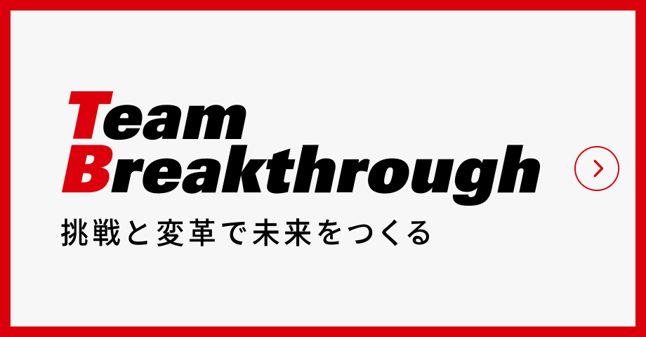 挑戦と変革で未来をつくる Team Breakthrough