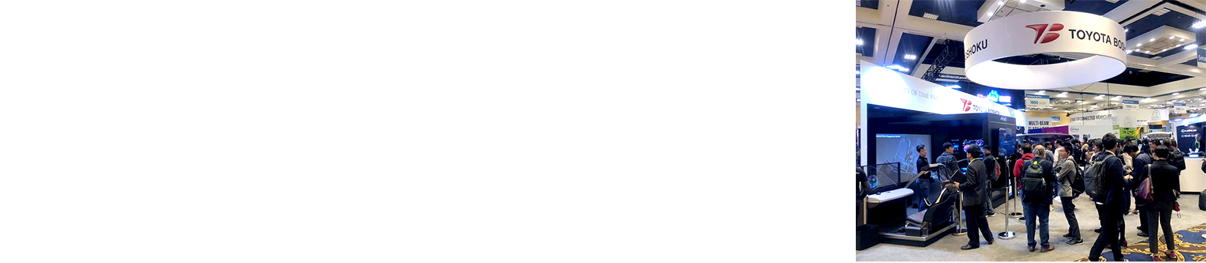 Thank you for visiting the Toyota Boshoku Booth January 08-11, 2019 CES2019 TOYOTA BOSHOKU BOOTH Tech East, Westgate Las Vegas Booth No. 1901