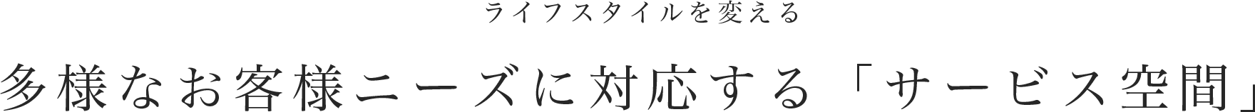 ライフスタイルを変える多様なお客様ニーズに対応する「サービス空間」